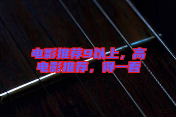 電影推薦9以上，高電影推薦，得一看