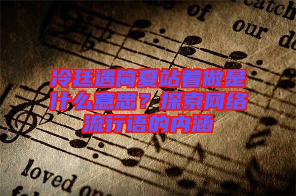 冷廷遇簡夏站著做是什么意思？探索網(wǎng)絡(luò)流行語的內(nèi)涵