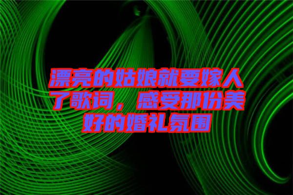 漂亮的姑娘就要嫁人了歌詞，感受那份美好的婚禮氛圍