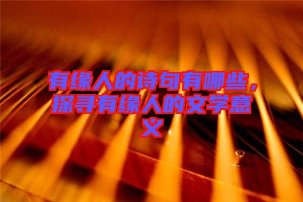 有緣人的詩句有哪些，探尋有緣人的文學(xué)意義