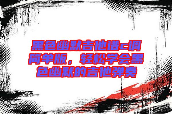 黑色幽默吉他譜c調(diào)簡單版，輕松學(xué)會黑色幽默的吉他彈奏