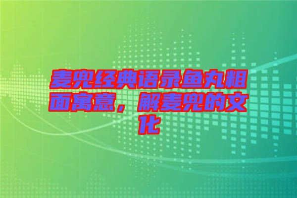 麥兜經(jīng)典語錄魚丸粗面寓意，解麥兜的文化