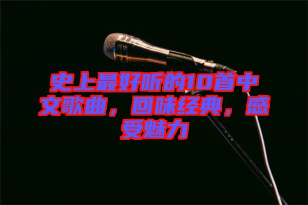 史上最好聽(tīng)的10首中文歌曲，回味經(jīng)典，感受魅力