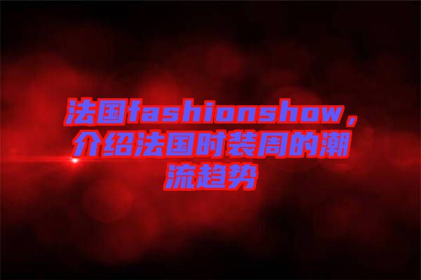 法國fashionshow，介紹法國時裝周的潮流趨勢