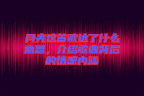 月光這首歌達(dá)了什么意思，介紹歌曲背后的情感內(nèi)涵