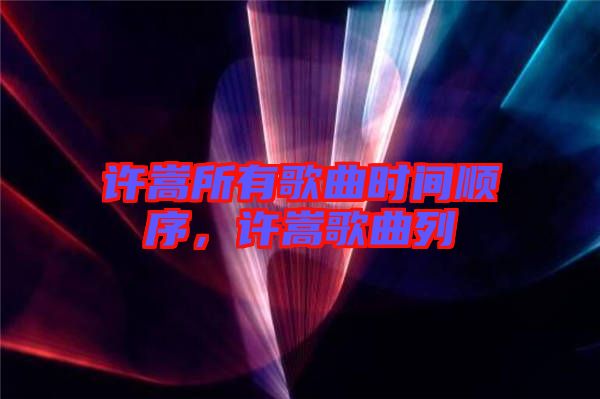 許嵩所有歌曲時(shí)間順序，許嵩歌曲列