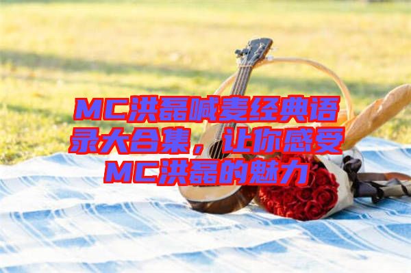 MC洪磊喊麥經(jīng)典語錄大合集，讓你感受MC洪磊的魅力
