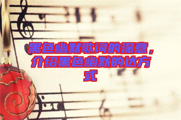 黑色幽默歌詞的深意，介紹黑色幽默的達(dá)方式