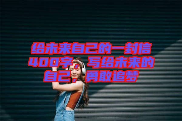 給未來自己的一封信400字，寫給未來的自己，勇敢追夢