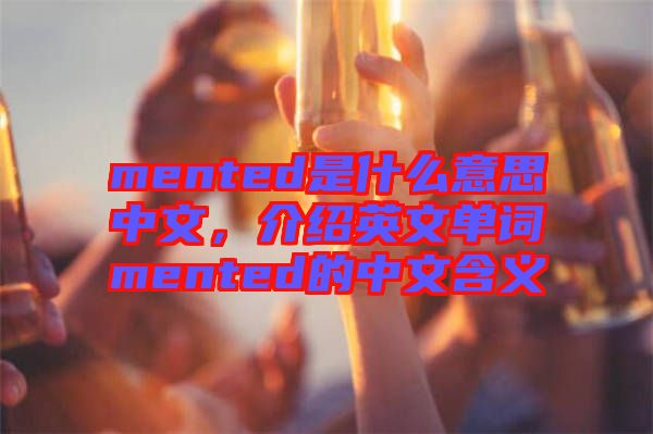 mented是什么意思中文，介紹英文單詞mented的中文含義