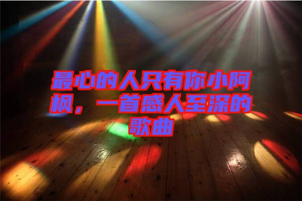 最心的人只有你小阿楓，一首感人至深的歌曲