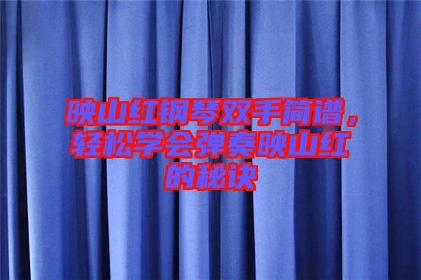 映山紅鋼琴雙手簡譜，輕松學(xué)會彈奏映山紅的秘訣