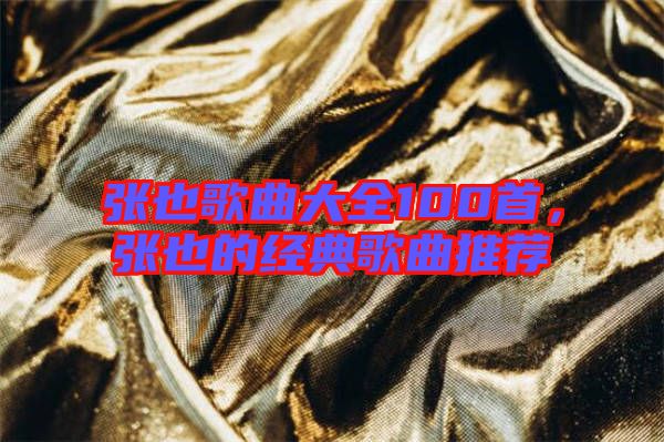 張也歌曲大全100首，張也的經(jīng)典歌曲推薦