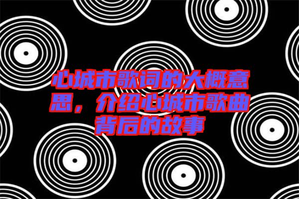 心城市歌詞的大概意思，介紹心城市歌曲背后的故事