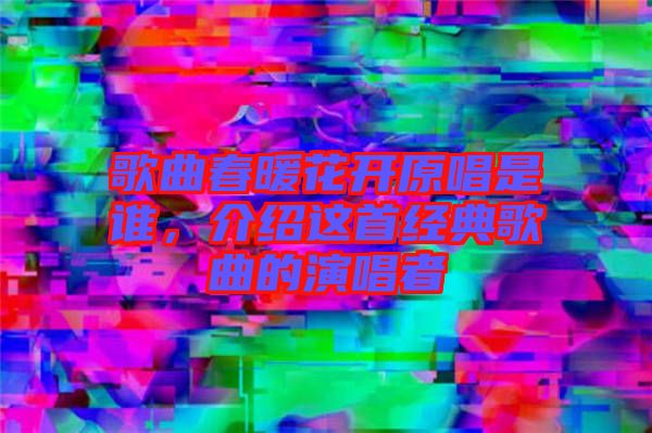 歌曲春暖花開原唱是誰，介紹這首經(jīng)典歌曲的演唱者