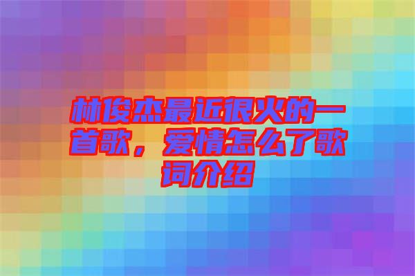林俊杰最近很火的一首歌，愛情怎么了歌詞介紹