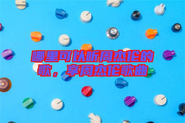 哪里可以聽周杰倫的歌，享周杰倫歌曲