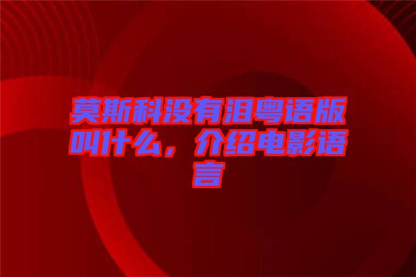 莫斯科沒有淚粵語版叫什么，介紹電影語言
