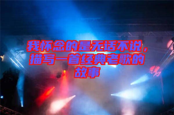 我懷念的是無話不說，描寫一首經(jīng)典老歌的故事