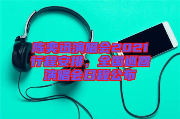 陳奕迅演唱會(huì)2021行程安排，全國巡回演唱會(huì)日程公布