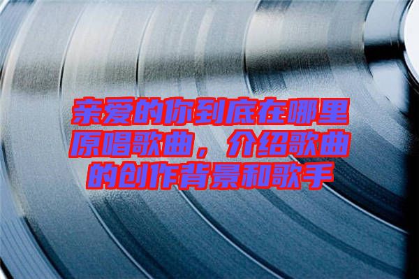 親愛的你到底在哪里原唱歌曲，介紹歌曲的創(chuàng)作背景和歌手