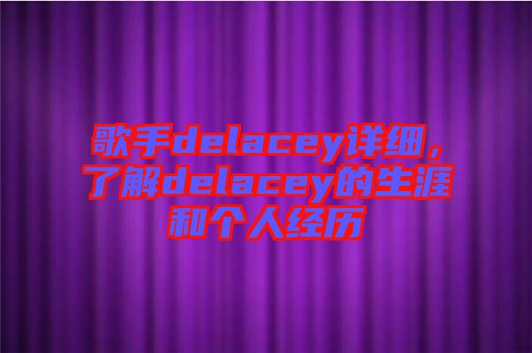 歌手delacey詳細，了解delacey的生涯和個人經(jīng)歷