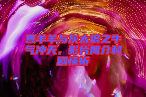 喜羊羊與灰太狼之牛氣沖天，影片簡介和劇情析