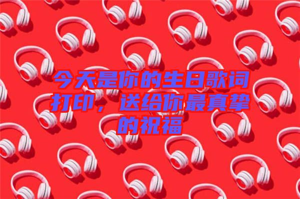 今天是你的生日歌詞打印，送給你最真摯的祝福
