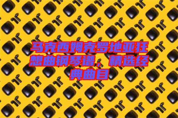 馬克西姆克羅地亞狂想曲鋼琴譜，精選經(jīng)典曲目