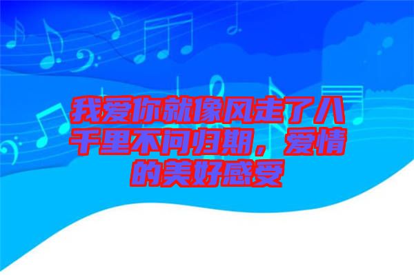 我愛(ài)你就像風(fēng)走了八千里不問(wèn)歸期，愛(ài)情的美好感受