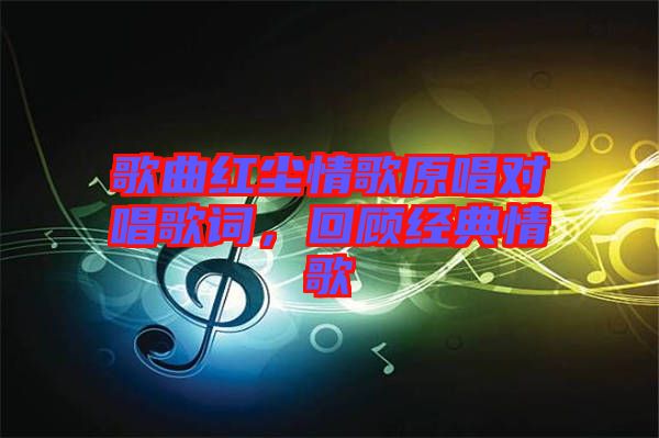 歌曲紅塵情歌原唱對(duì)唱歌詞，回顧經(jīng)典情歌