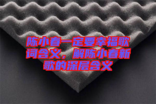 陳小春一定要幸福歌詞含義，解陳小春新歌的深層含義