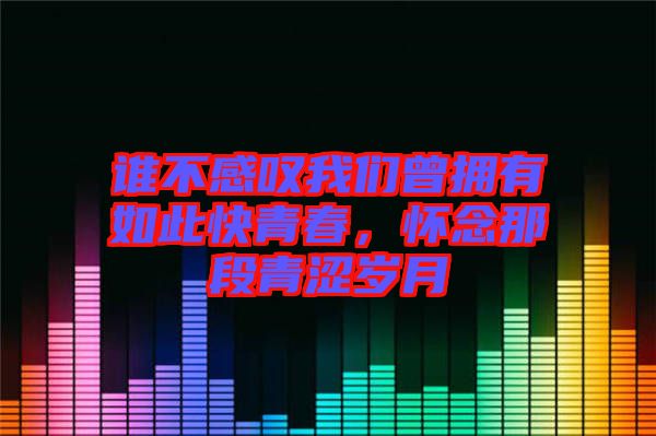 誰不感嘆我們曾擁有如此快青春，懷念那段青澀歲月