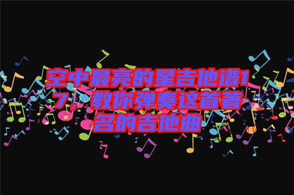 空中最亮的星吉他譜17，教你彈奏這首著名的吉他曲