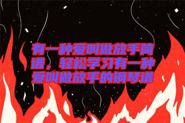 有一種愛叫做放手簡譜，輕松學(xué)習(xí)有一種愛叫做放手的鋼琴譜
