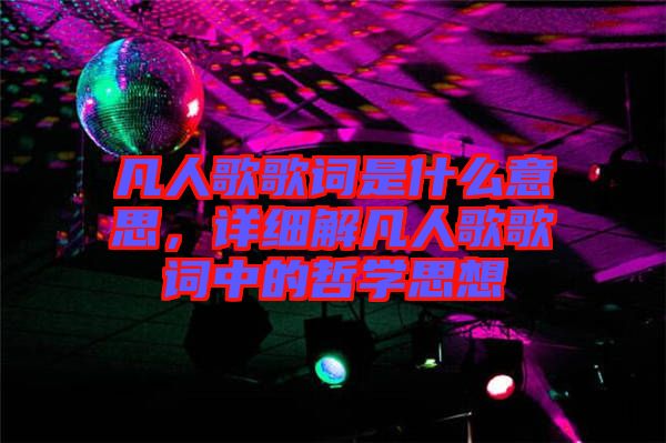 凡人歌歌詞是什么意思，詳細(xì)解凡人歌歌詞中的哲學(xué)思想