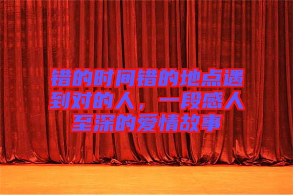 錯的時間錯的地點遇到對的人，一段感人至深的愛情故事