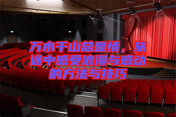 萬水千山總是情，旅途中感受浪漫與感動的方法與技巧
