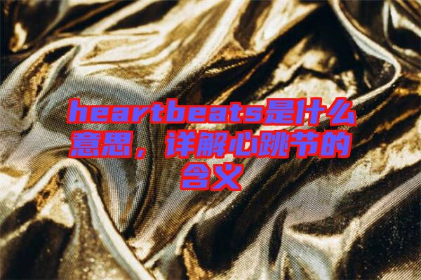 heartbeats是什么意思，詳解心跳節(jié)的含義