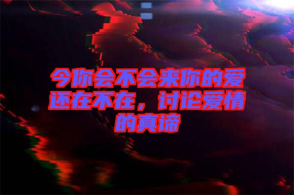 今你會不會來你的愛還在不在，討論愛情的真諦