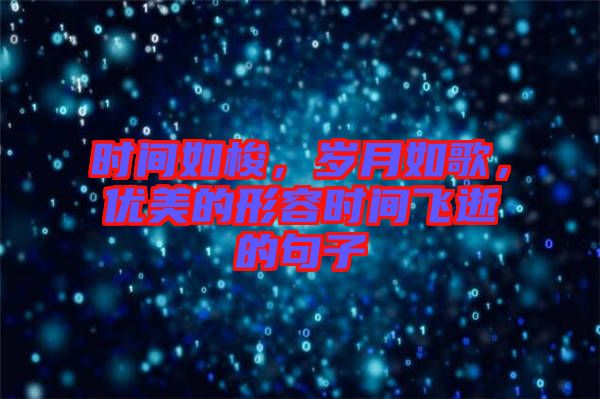 時(shí)間如梭，歲月如歌，優(yōu)美的形容時(shí)間飛逝的句子