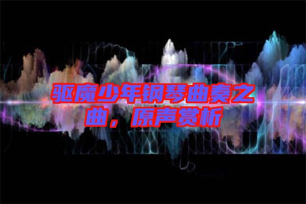 驅(qū)魔少年鋼琴曲奏之曲，原聲賞析