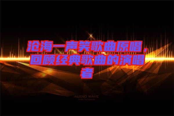 滄海一聲笑歌曲原唱，回顧經(jīng)典歌曲的演唱者