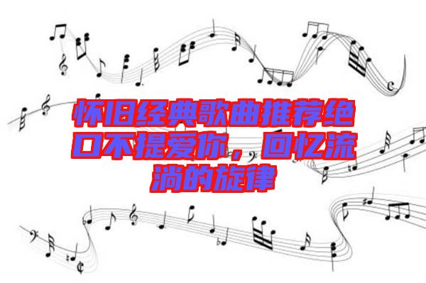 懷舊經(jīng)典歌曲推薦絕口不提愛你，回憶流淌的旋律