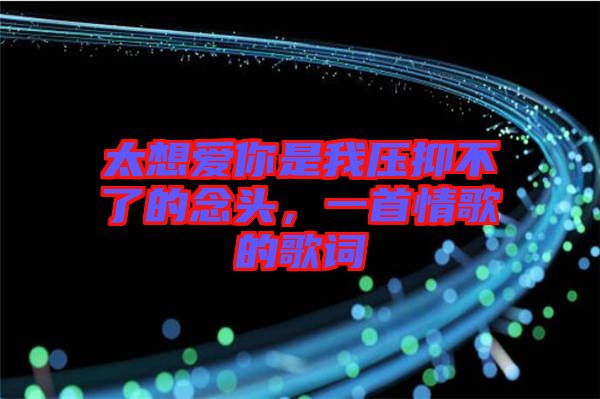 太想愛(ài)你是我壓抑不了的念頭，一首情歌的歌詞