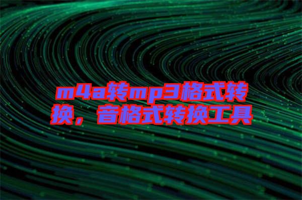 m4a轉(zhuǎn)mp3格式轉(zhuǎn)換，音格式轉(zhuǎn)換工具