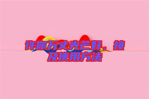 許你萬丈光芒好，接及使用方法