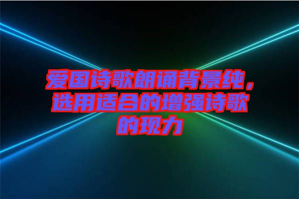 愛國(guó)詩歌朗誦背景純，選用適合的增強(qiáng)詩歌的現(xiàn)力