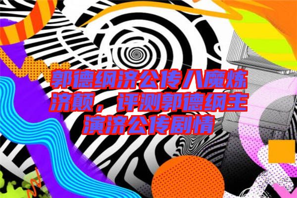 郭德綱濟(jì)公傳八魔煉濟(jì)顛，評測郭德綱主演濟(jì)公傳劇情