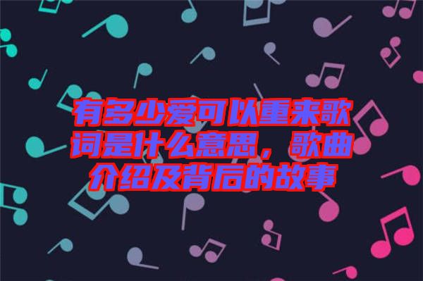 有多少愛可以重來歌詞是什么意思，歌曲介紹及背后的故事